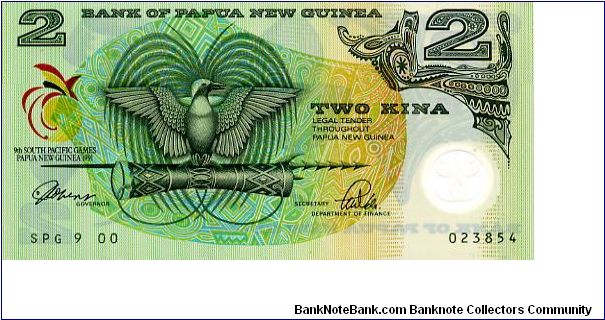 2 Kina 1991
9th S Pacific Games
Governor Sir Henry ToRobert
Secretary Morea Vele
Front Games logo, Value, National Crest (bird of paradise on a kundu drum & ceremonial spear), Value 
Rev Value in opposing corners, Head of a boar & various shell ornaments 
Green/Ocher Banknote