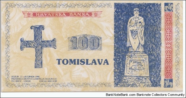 100 Tomislava
Fantasy issue, made in the town of Ogulin, to raise money for the restoration of a monument to Croatia's first King Tomislav. Banknote